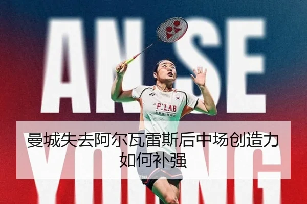曼城失去阿尔瓦雷斯后中场创造力如何补强